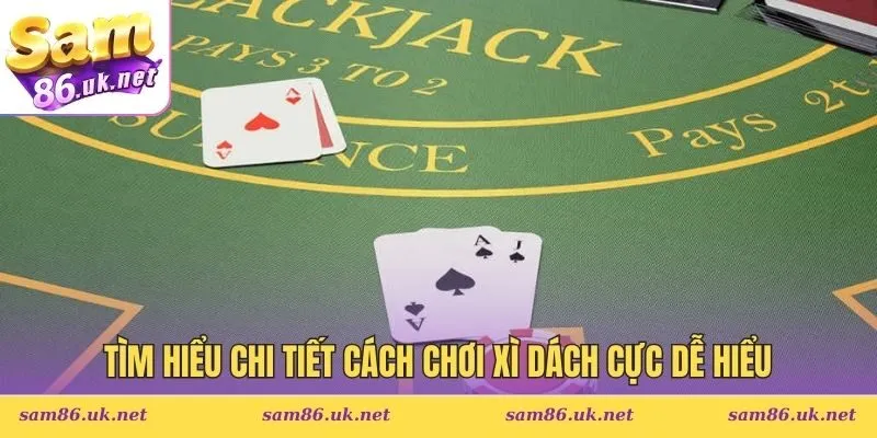 Tìm hiểu chi tiết cách chơi Xì Dách cực dễ hiểu